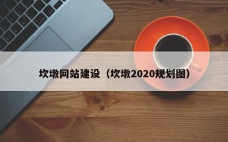 石嘴山坎墩网站建设（坎墩2020规划图）