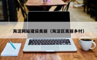 石嘴山海淀网站建设美丽（海淀区美丽乡村）