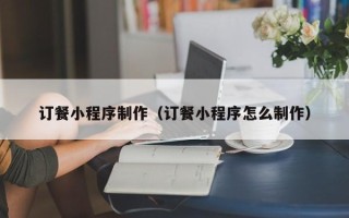 石嘴山订餐小程序制作（订餐小程序怎么制作）