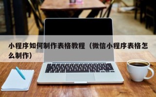 石嘴山小程序如何制作表格教程（微信小程序表格怎么制作）