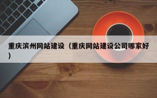 石嘴山重庆滨州网站建设（重庆网站建设公司哪家好）
