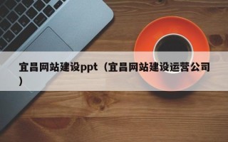 石嘴山宜昌网站建设ppt（宜昌网站建设运营公司）