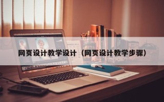石嘴山网页设计教学设计（网页设计教学步骤）
