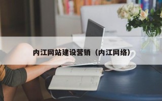 石嘴山内江网站建设营销（内江网络）