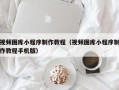 石嘴山视频图库小程序制作教程（视频图库小程序制作教程手机版）
