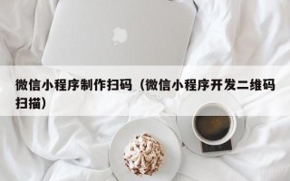 石嘴山微信小程序制作扫码（微信小程序开发二维码扫描）
