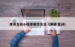 石嘴山演讲互动小程序制作方法（演讲 互动）