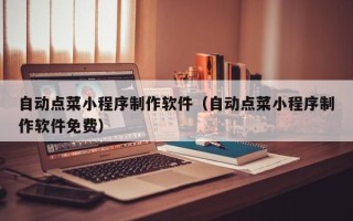 石嘴山自动点菜小程序制作软件（自动点菜小程序制作软件免费）